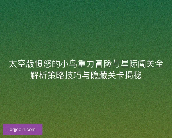太空版愤怒的小鸟重力冒险与星际闯关全解析策略技巧与隐藏关卡揭秘