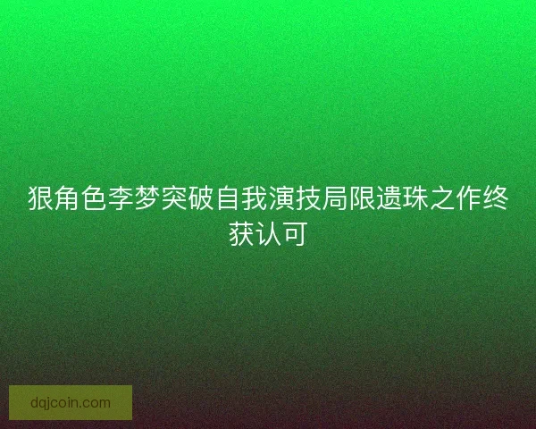 狠角色李梦突破自我演技局限遗珠之作终获认可