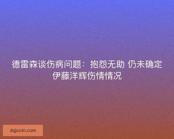 德雷森谈伤病问题：抱怨无助 仍未确定伊藤洋辉伤情情况