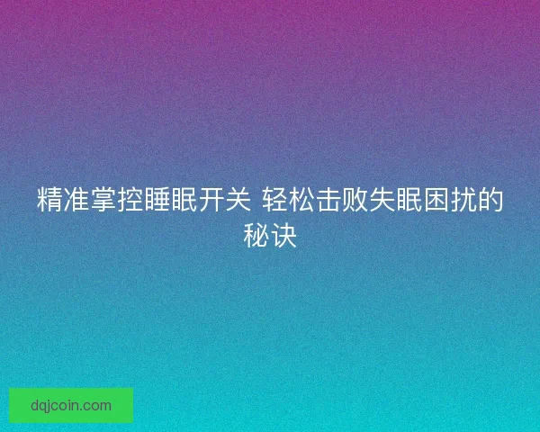 精准掌控睡眠开关 轻松击败失眠困扰的秘诀