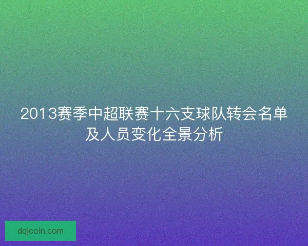 2013赛季中超联赛十六支球队转会名单及人员变化全景分析