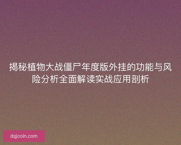 揭秘植物大战僵尸年度版外挂的功能与风险分析全面解读实战应用剖析